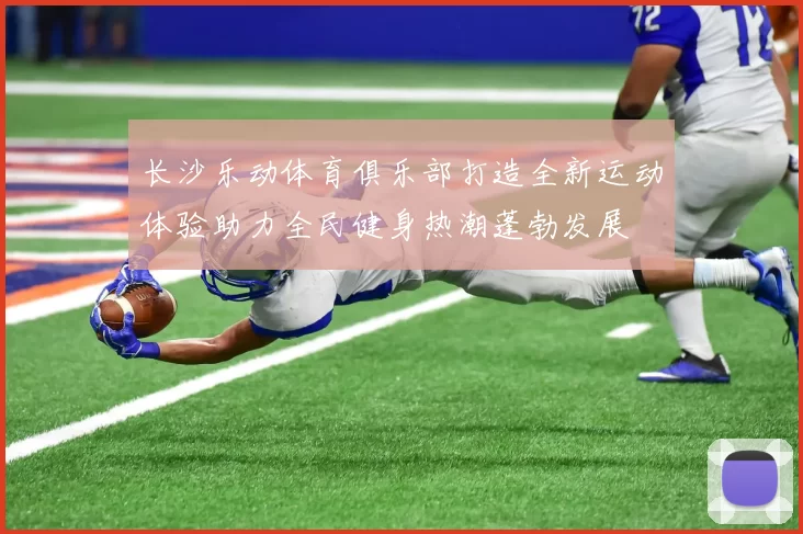 长沙乐动体育俱乐部打造全新运动体验助力全民健身热潮蓬勃发展