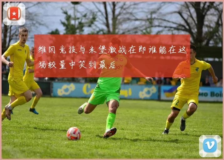 维冈竞技与米堡激战在即谁能在这场较量中笑到最后