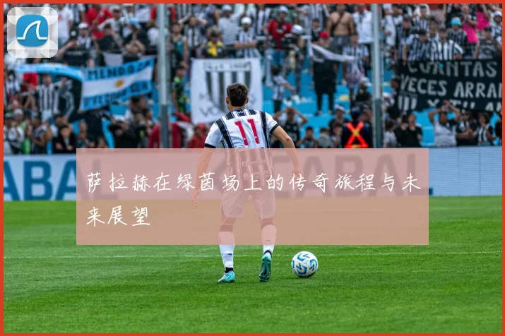 萨拉赫在绿茵场上的传奇旅程与未来展望